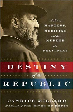 Destiny of the Republic: A Tale of Madness, Medicine and the Murder of a President by Candice Millard 
