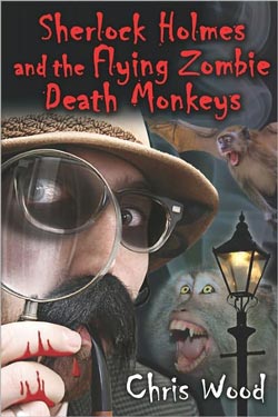Sherlock Holmes and the Flying Zombie Death Monkeys by Chris Wood